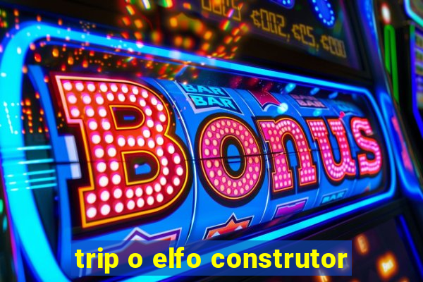 trip o elfo construtor